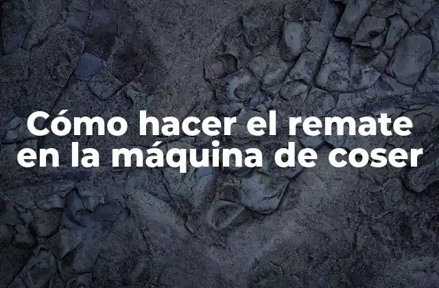 Cómo Hacer el Remate en la Máquina de Coser
