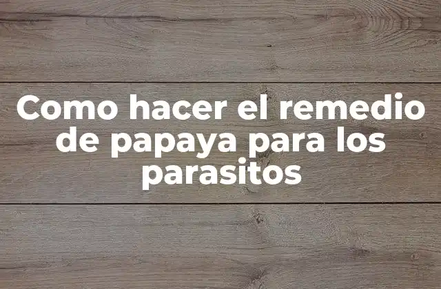 Como Hacer el Remedio de Papaya para los Parasitos