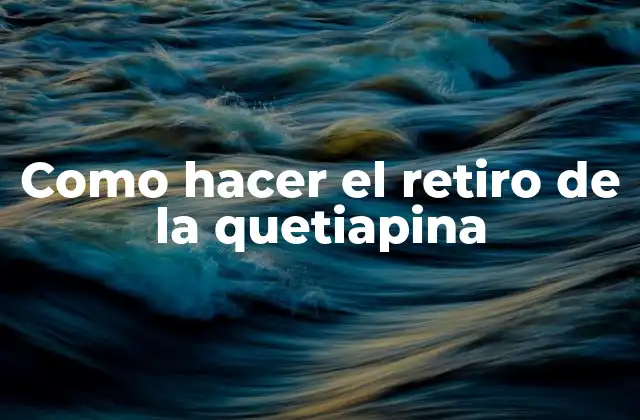 Como Hacer el Retiro de la Quetiapina