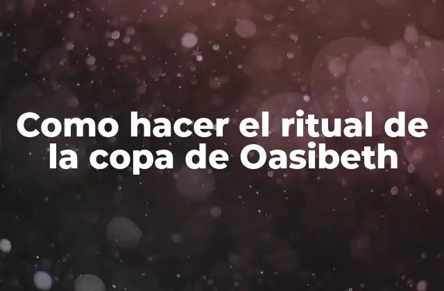 Como Hacer el Ritual de la Copa de Oasibeth