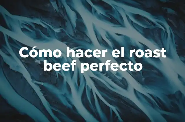 Cómo Hacer el Roast Beef Perfecto