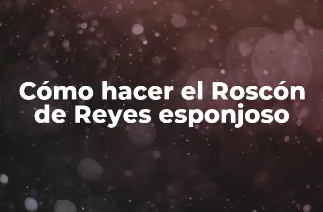 Cómo Hacer el Roscón de Reyes Esponjoso