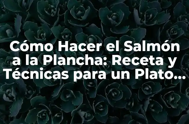 Cómo Hacer el Salmón a la Plancha: Receta y Técnicas para un Plato Exquisito