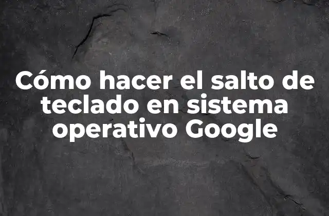 Cómo Hacer el Salto de Teclado en Sistema Operativo Google