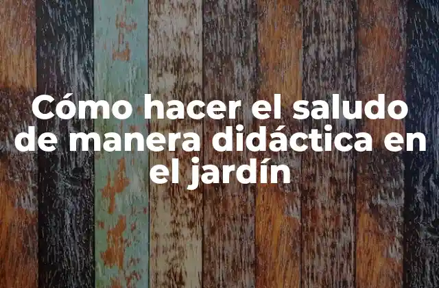 Cómo Hacer el Saludo de Manera Didáctica en el Jardín