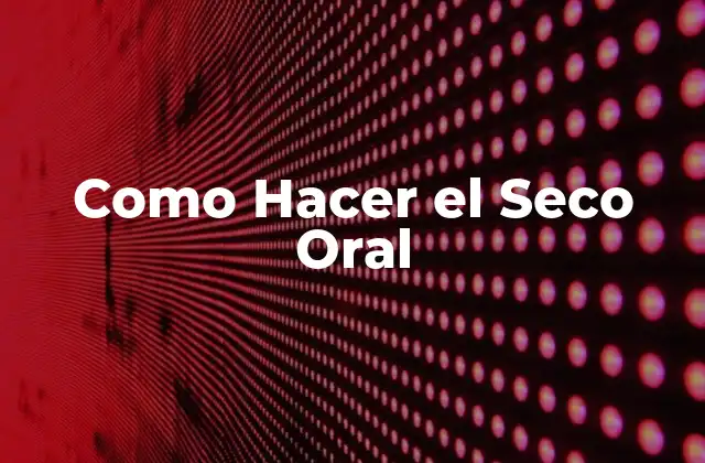 Como Hacer el Seco Oral