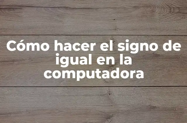 Cómo Hacer el Signo de Igual en la Computadora