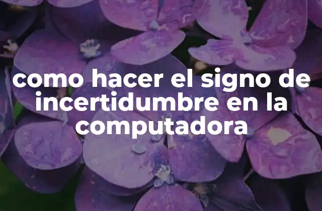 Como Hacer el Signo de Incertidumbre en la Computadora