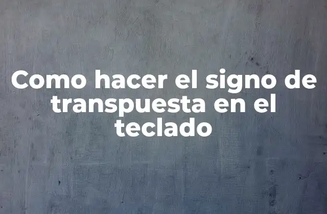 Como Hacer el Signo de Transpuesta en el Teclado