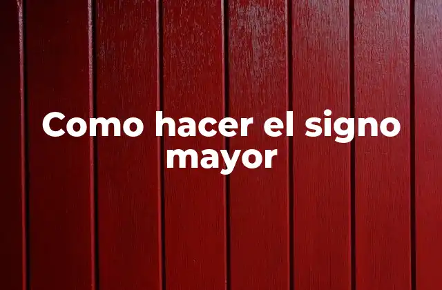 Como Hacer el Signo Mayor 2 ¿Qué es el signo mayor y para qué se utiliza?