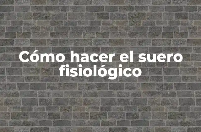 Cómo Hacer el Suero Fisiológico