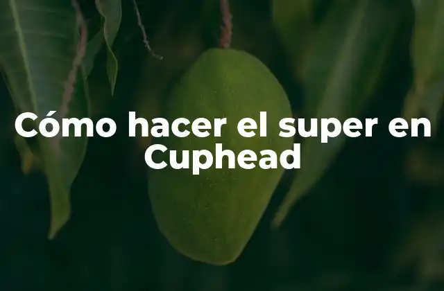 Cómo Hacer el Super en Cuphead
