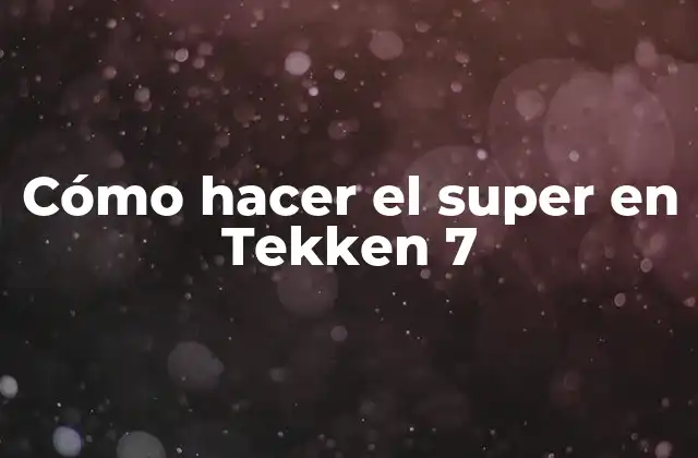 Cómo Hacer el Super en Tekken 7