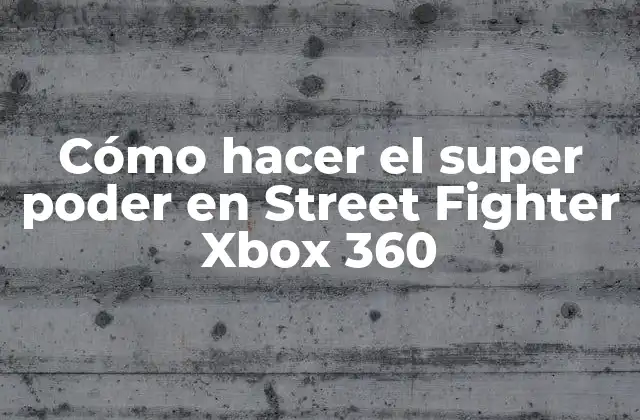 ¿Qué es el super poder en Street Fighter Xbox 360?