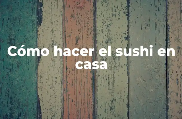 Cómo Hacer el Sushi en Casa