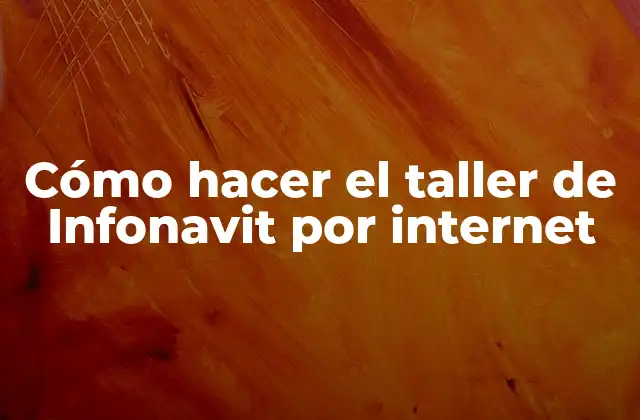 Cómo Hacer el Taller de Infonavit por Internet