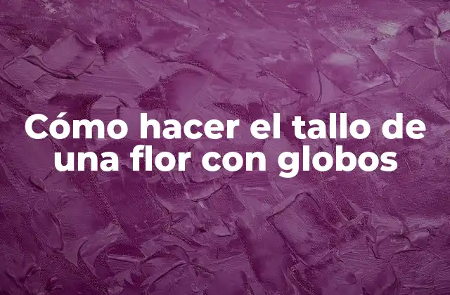 Cómo Hacer el Tallo de una Flor con Globos 2 ¿Qué es el tallo de una flor con globos?