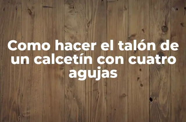Como Hacer el Talón de un Calcetín con Cuatro Agujas