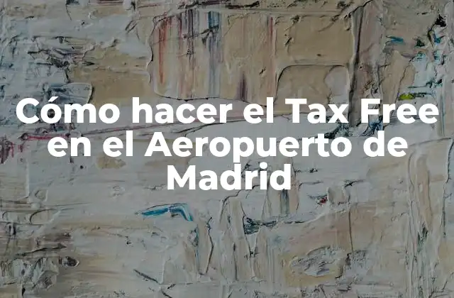 Cómo Hacer el Tax Free en el Aeropuerto de Madrid