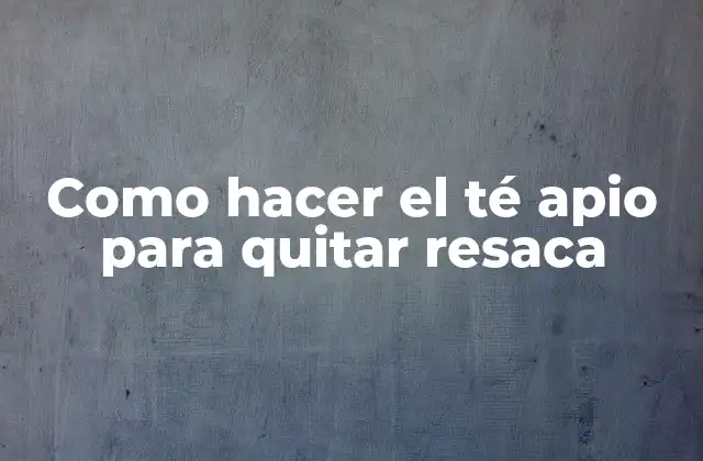 Como Hacer el Té Apio para Quitar Resaca