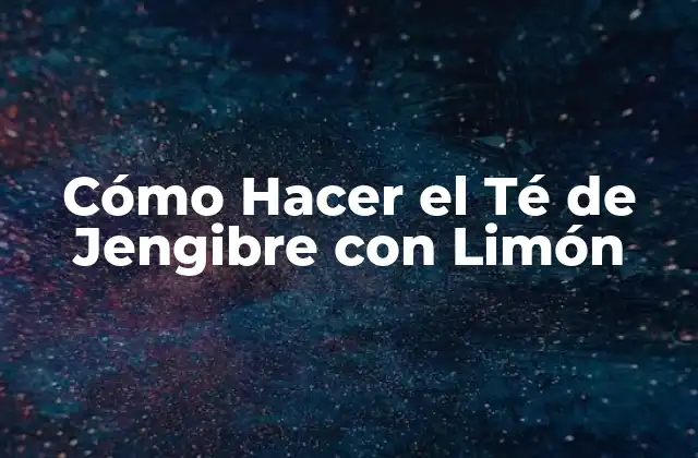 Cómo Hacer el Té de Jengibre con Limón