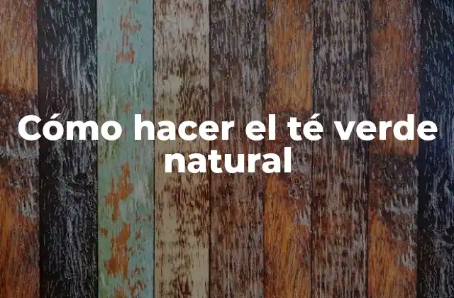Cómo Hacer el Té Verde Natural