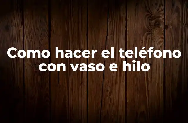 Como Hacer el Teléfono con Vaso e Hilo 2 ¿Qué es un teléfono con vaso e hilo y cómo funciona?