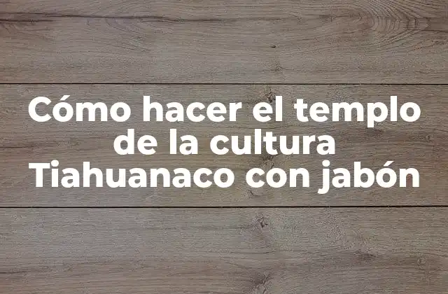Cómo Hacer el Templo de la Cultura Tiahuanaco con Jabón