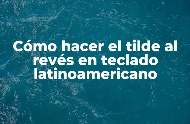 Cómo Hacer el Tilde Al Revés en Teclado Latinoamericano