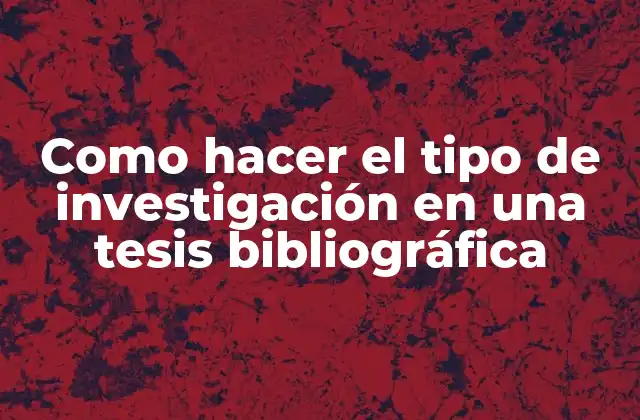 Como Hacer el Tipo de Investigación en una Tesis Bibliográfica