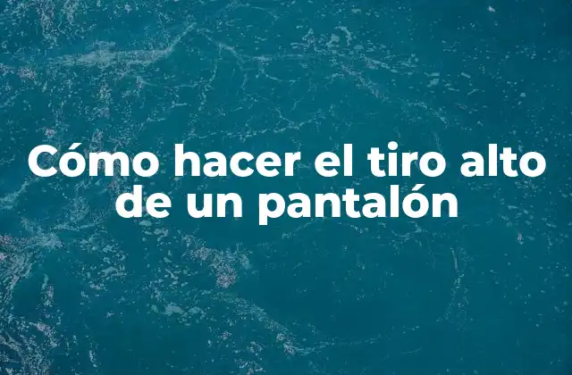 Cómo Hacer el Tiro Alto de un Pantalón