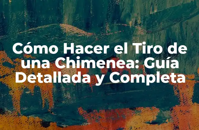 Cómo Hacer el Tiro de una Chimenea: Guía Detallada y Completa