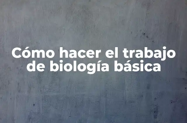 Cómo Hacer el Trabajo de Biología Básica