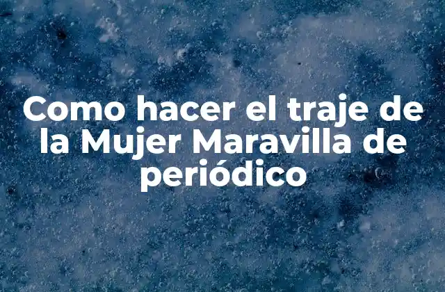 Como Hacer el Traje de la Mujer Maravilla de Periódico