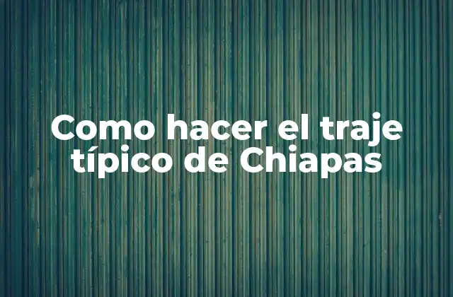 El traje típico de Chiapas: una tradición cultural