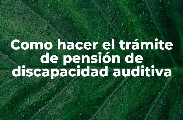 Como Hacer el Trámite de Pensión de Discapacidad Auditiva