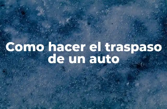 Como Hacer el Traspaso de un Auto
