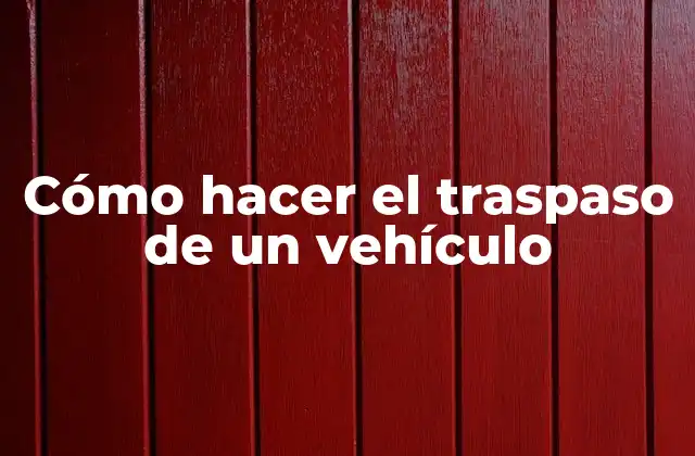 Cómo Hacer el Traspaso de un Vehículo
