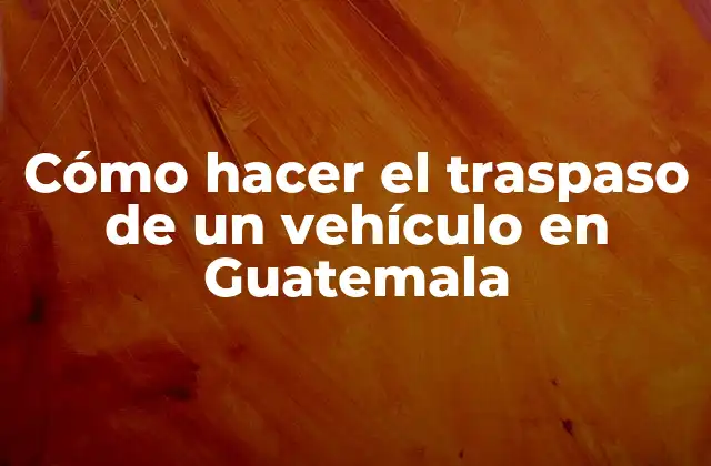 Cómo Hacer el Traspaso de un Vehículo en Guatemala
