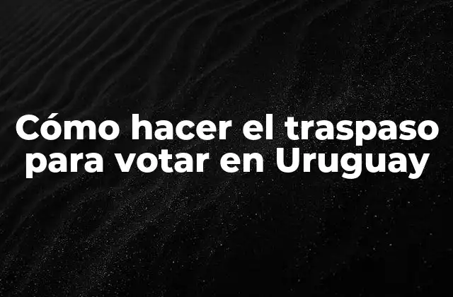 Cómo Hacer el Traspaso para Votar en Uruguay