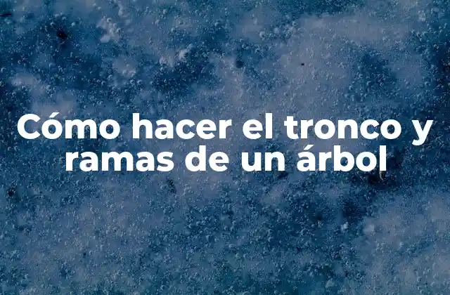 Cómo Hacer el Tronco y Ramas de un Árbol