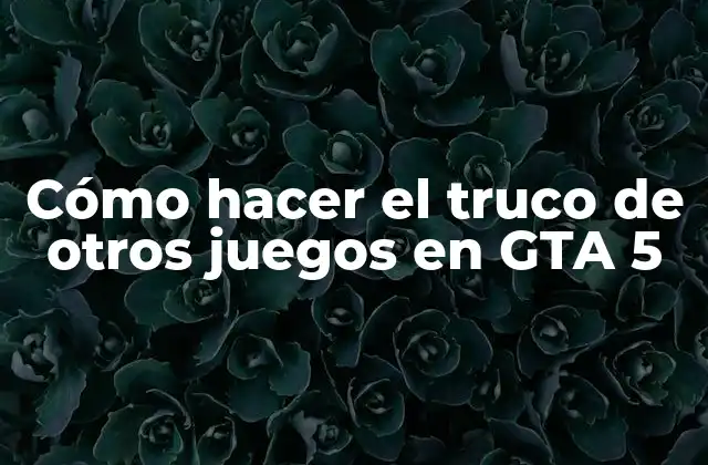 Cómo Hacer el Truco de Otros Juegos en Gta 5
