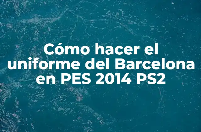Cómo Hacer el Uniforme Del Barcelona en Pes 2014 Ps2