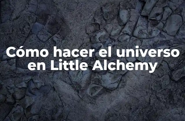 Cómo Hacer el Universo en Little Alchemy