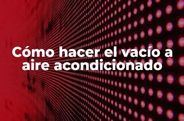 Cómo Hacer el Vacío a Aire Acondicionado