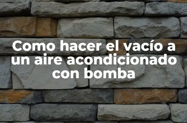 Como Hacer el Vacío a un Aire Acondicionado con Bomba
