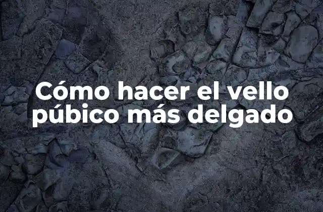 Cómo Hacer el Vello Púbico Más Delgado