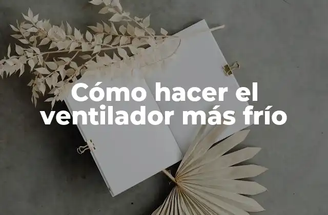 Cómo Hacer el Ventilador Más Frío