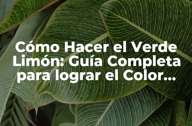 Cómo Hacer el Verde Limón: Guía Completa para Lograr el Color Perfecto