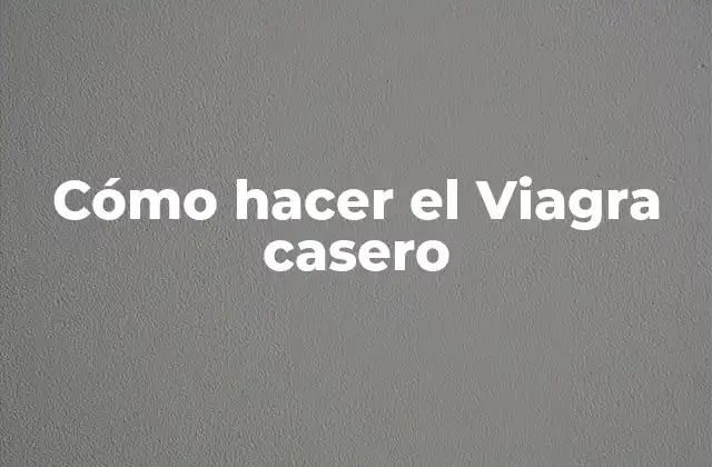 Cómo Hacer el Viagra Casero